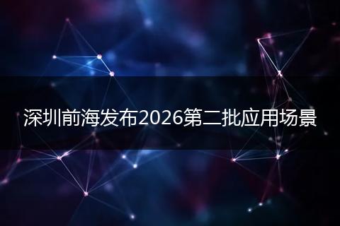 深圳前海发布2026第二批应用场景