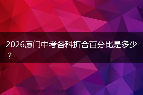 2026厦门中考各科折合百分比是多少？