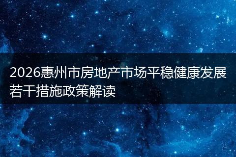 2026惠州市房地产市场平稳健康发展若干措施政策解读