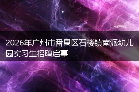 2026年广州市番禺区石楼镇南派幼儿园实习生招聘启事