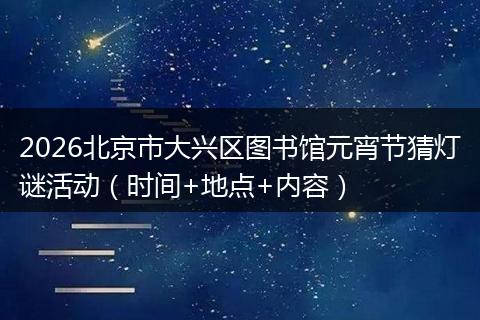 2026北京市大兴区图书馆元宵节猜灯谜活动（时间+地点+内容）