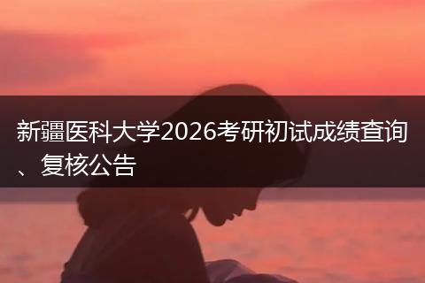 新疆医科大学2026考研初试成绩查询、复核公告