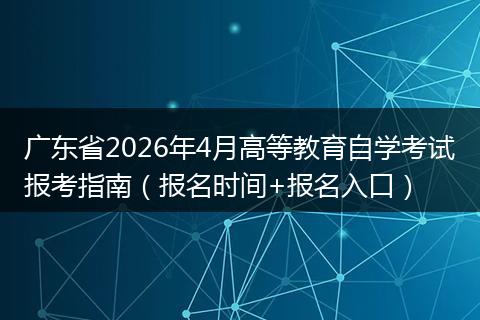 广东省2026年4月高等教育自学考试报考指南（报名时间+报名入口）