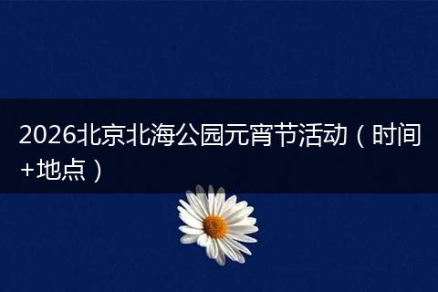 2026北京北海公园元宵节活动（时间+地点）
