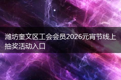潍坊奎文区工会会员2026元宵节线上抽奖活动入口