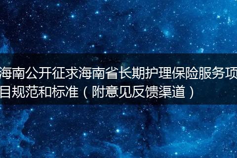 海南公开征求海南省长期护理保险服务项目规范和标准（附意见反馈渠道）