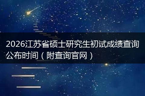 2026江苏省硕士研究生初试成绩查询公布时间（附查询官网）
