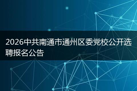 2026中共南通市通州区委党校公开选聘报名公告