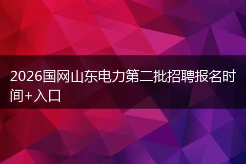 2026国网山东电力第二批招聘报名时间+入口