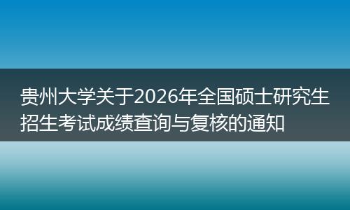 贵州大学关于2026年全国硕士研究生招生考试成绩查询与复核的通知