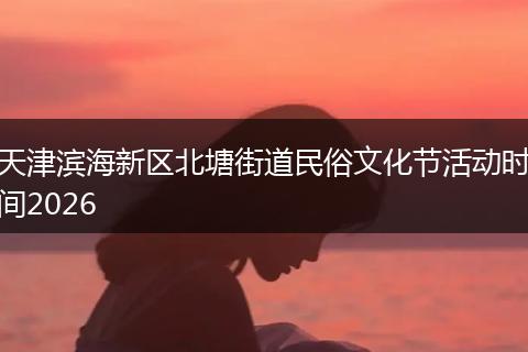 天津滨海新区北塘街道民俗文化节活动时间2026
