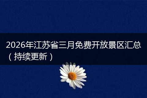 2026年江苏省三月免费开放景区汇总（持续更新）
