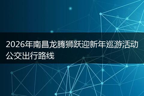 2026年南昌龙腾狮跃迎新年巡游活动公交出行路线