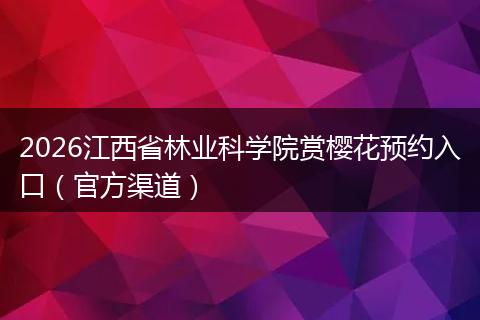 2026江西省林业科学院赏樱花预约入口（官方渠道）