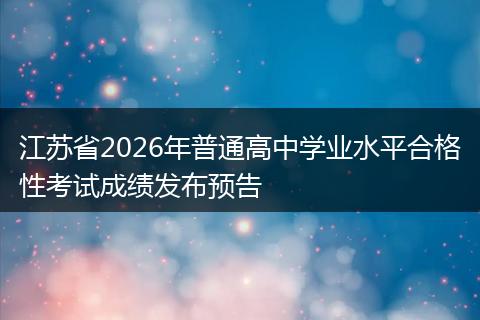 江苏省2026年普通高中学业水平合格性考试成绩发布预告