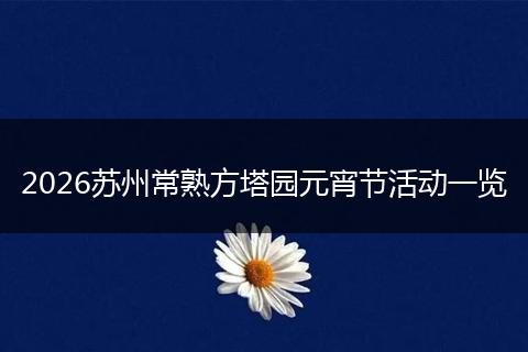 2026苏州常熟方塔园元宵节活动一览