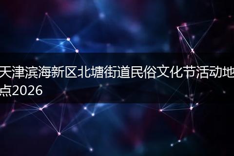 天津滨海新区北塘街道民俗文化节活动地点2026