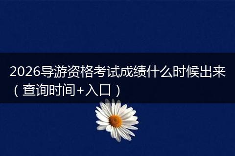2026导游资格考试成绩什么时候出来（查询时间+入口）