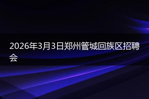 2026年3月3日郑州管城回族区招聘会