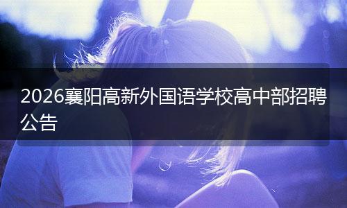 2026襄阳高新外国语学校高中部招聘公告