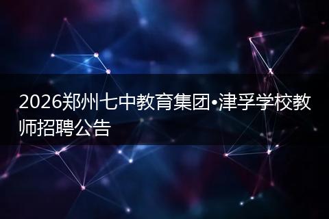 2026郑州七中教育集团•津孚学校教师招聘公告