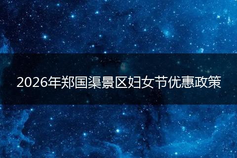 2026年郑国渠景区妇女节优惠政策