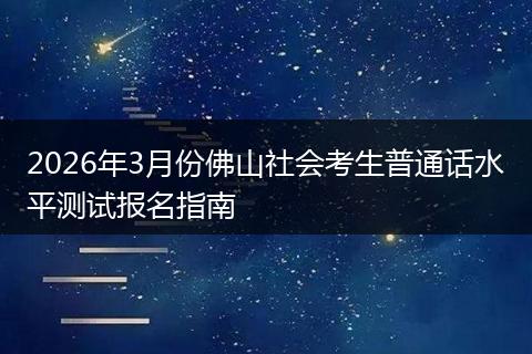 2026年3月份佛山社会考生普通话水平测试报名指南