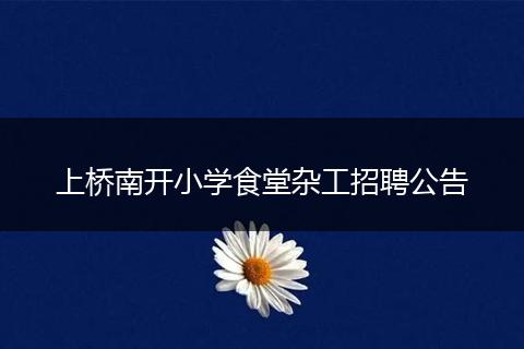 上桥南开小学食堂杂工招聘公告