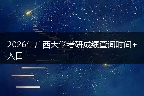 2026年广西大学考研成绩查询时间+入口