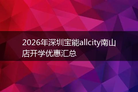 2026年深圳宝能allcity南山店开学优惠汇总