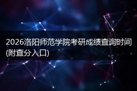 2026洛阳师范学院考研成绩查询时间(附查分入口)