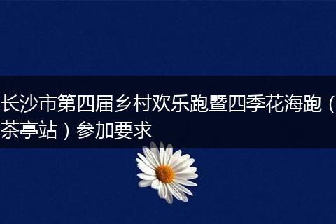 长沙市第四届乡村欢乐跑暨四季花海跑（茶亭站）参加要求