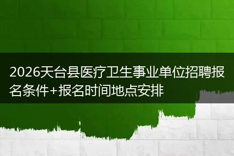 2026天台县医疗卫生事业单位招聘报名条件+报名时间地点安排