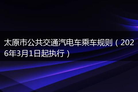 太原市公共交通汽电车乘车规则（2026年3月1日起执行）