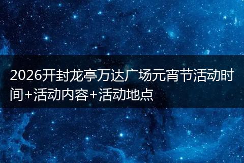 2026开封龙亭万达广场元宵节活动时间+活动内容+活动地点