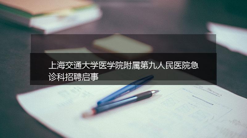 上海交通大学医学院附属第九人民医院急诊科招聘启事