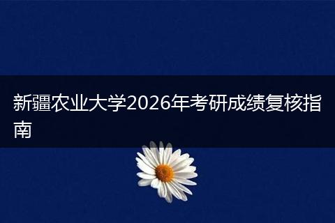 新疆农业大学2026年考研成绩复核指南