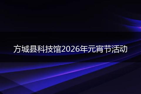 方城县科技馆2026年元宵节活动