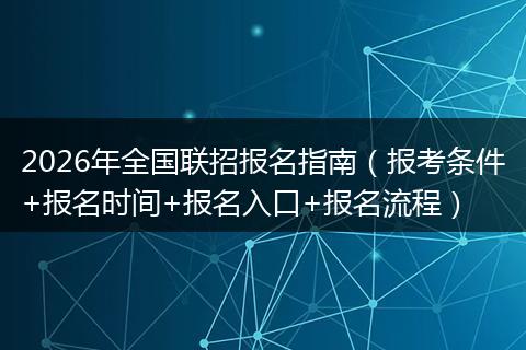 2026年全国联招报名指南（报考条件+报名时间+报名入口+报名流程）