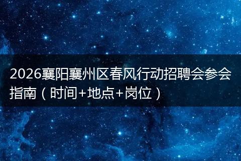 2026襄阳襄州区春风行动招聘会参会指南（时间+地点+岗位）