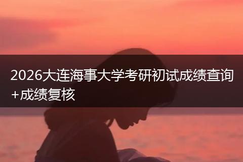2026大连海事大学考研初试成绩查询+成绩复核