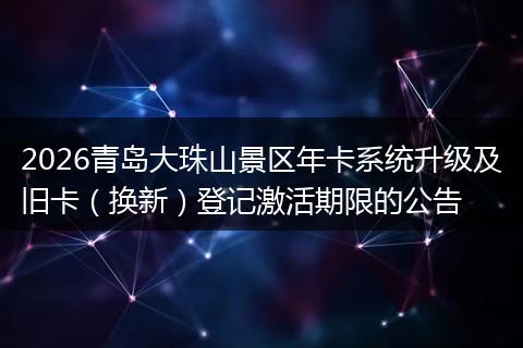2026青岛大珠山景区年卡系统升级及旧卡（换新）登记激活期限的公告