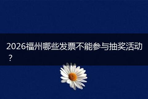 2026福州哪些发票不能参与抽奖活动？