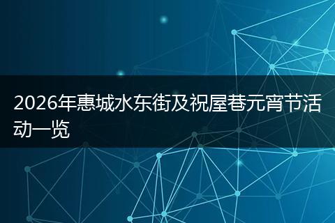 2026年惠城水东街及祝屋巷元宵节活动一览