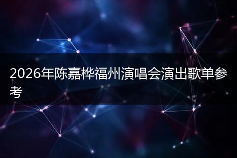 2026年陈嘉桦福州演唱会演出歌单参考