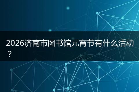 2026济南市图书馆元宵节有什么活动？