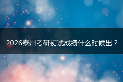 2026泰州考研初试成绩什么时候出？