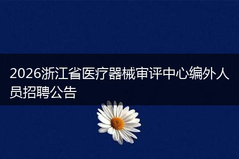 2026浙江省医疗器械审评中心编外人员招聘公告