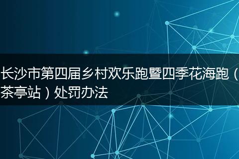 长沙市第四届乡村欢乐跑暨四季花海跑（茶亭站）处罚办法