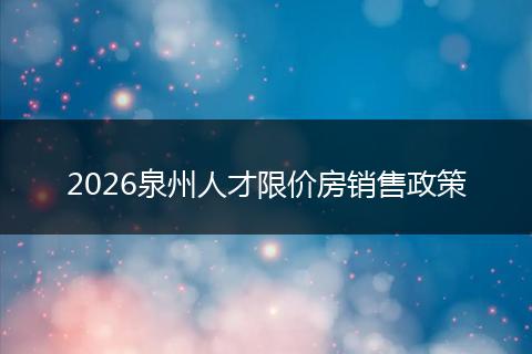 2026泉州人才限价房销售政策